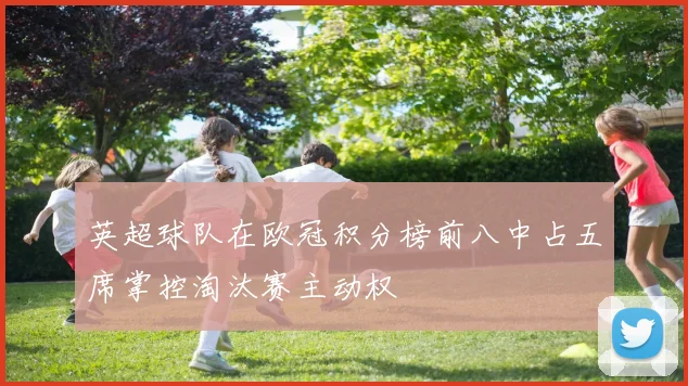 英超球队在欧冠积分榜前八中占五席掌控淘汰赛主动权