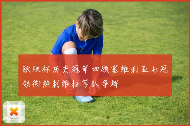 欧联杯历史冠军回顾塞维利亚七冠领衔热刺维拉等队争辉