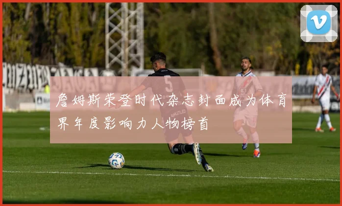詹姆斯荣登时代杂志封面成为体育界年度影响力人物榜首
