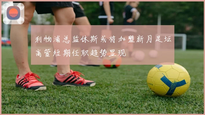 利物浦总监休斯或将加盟新月足坛高管短期任职趋势显现