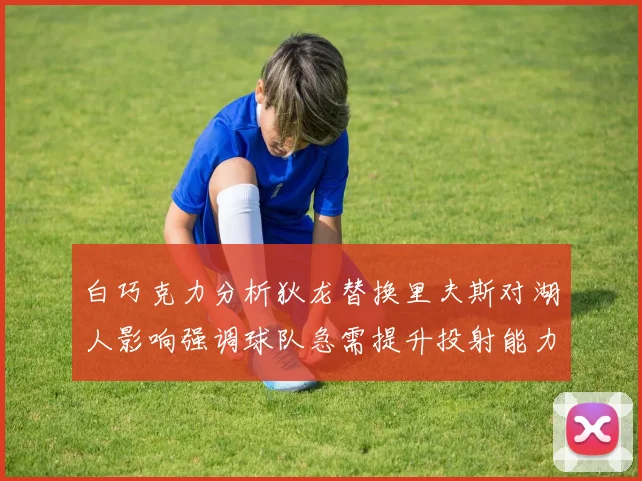 白巧克力分析狄龙替换里夫斯对湖人影响强调球队急需提升投射能力