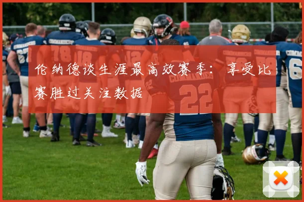 伦纳德谈生涯最高效赛季：享受比赛胜过关注数据