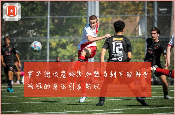 霍华德谈詹姆斯加盟马刺可能再夺两冠的看法引发热议