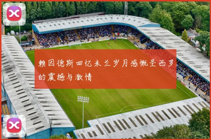 赖因德斯回忆米兰岁月感慨圣西罗的震撼与激情