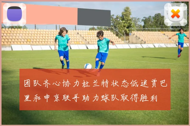 团队齐心协力杜兰特状态低迷贾巴里和申京联手助力球队取得胜利